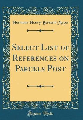 Select List of References on Parcels Post (Classic Reprint) by Hermann Henry Bernard Meyer image