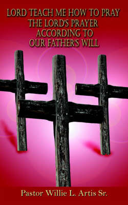 Lord Teach Me How to Pray the Lord's Prayer According to Our Father's Will by Pastor Willie L. Artis Sr image