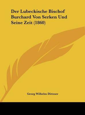 Der Lubeckische Bischof Burchard Von Serken Und Seine Zeit (1860) on Hardback by Georg Wilhelm Dittmer