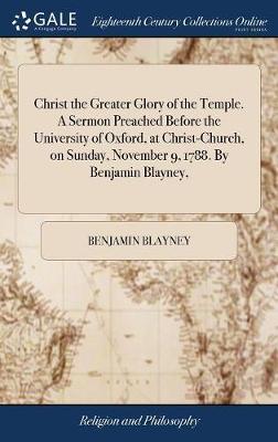 Christ the Greater Glory of the Temple. a Sermon Preached Before the University of Oxford, at Christ-Church, on Sunday, November 9, 1788. by Benjamin Blayney, on Hardback by Benjamin Blayney