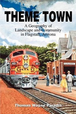 Theme Town: A Geography of Landscape and Community in Flagstaff, Arizona by Thomas W Paradis image