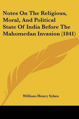 Notes On The Religious, Moral, And Political State Of India Before The Mahomedan Invasion (1841) on Paperback by William Henry Sykes