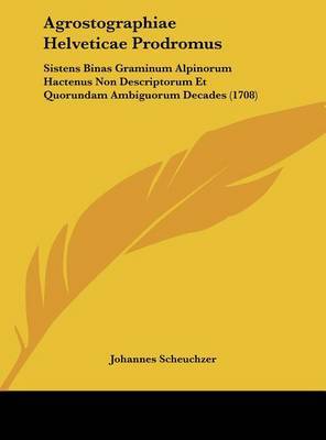 Agrostographiae Helveticae Prodromus: Sistens Binas Graminum Alpinorum Hactenus Non Descriptorum Et Quorundam Ambiguorum Decades (1708) by Johannes Scheuchzer image