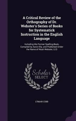 A Critical Review of the Orthography of Dr. Webster's Series of Books for Systematick Instruction in the English Language by Lyman Cobb image