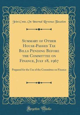 Summary of Other House-Passed Tax Bills Pending Before the Committee on Finance, July 18, 1967 by Joint Cmte on Internal Revenu Taxation image