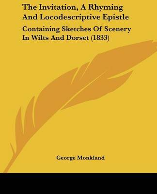 The Invitation, A Rhyming And Locodescriptive Epistle: Containing Sketches Of Scenery In Wilts And Dorset (1833) on Paperback by George Monkland