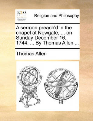 A Sermon Preach'd in the Chapel at Newgate, ... on Sunday December 16, 1744. ... by Thomas Allen ... by Thomas Allen