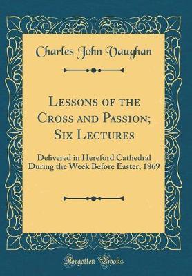 Lessons of the Cross and Passion; Six Lectures by Charles John Vaughan image
