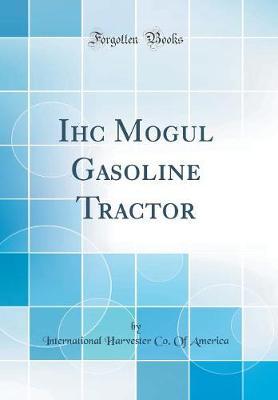 Ihc Mogul Gasoline Tractor (Classic Reprint) by International Harvester Co of America image