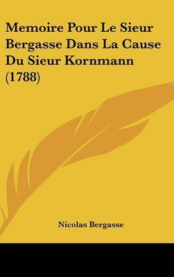 Memoire Pour Le Sieur Bergasse Dans La Cause Du Sieur Kornmann (1788) on Hardback by Nicolas Bergasse