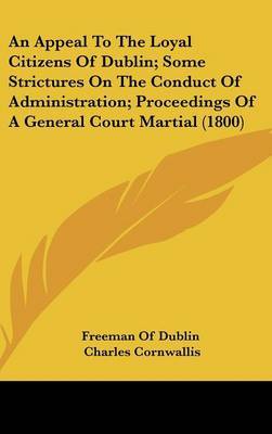 An Appeal To The Loyal Citizens Of Dublin; Some Strictures On The Conduct Of Administration; Proceedings Of A General Court Martial (1800) by Charles Cornwallis image