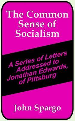 The Common Sense of Socialism: A Series of Letters Addressed to Jonathan Edwards, of Pittsburg by John Spargo image