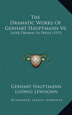The Dramatic Works of Gerhart Hauptmann V6: Later Dramas in Prose (1915) by Gerhart Hauptmann image