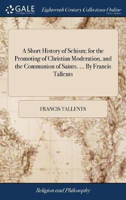 A Short History of Schism; For the Promoting of Christian Moderation, and the Communion of Saints. ... by Francis Tallents on Hardback by Francis Tallents