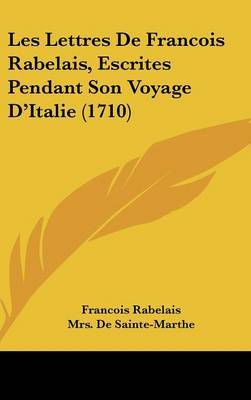 Les Lettres De Francois Rabelais, Escrites Pendant Son Voyage D'Italie (1710) by Francois Rabelais image