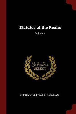 Statutes of the Realm; Volume 4 by Etc Statutes Great Britain Laws