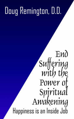 End Suffering with the Power of Spiritual Awakening: Happiness Is an Inside Job! on Paperback by Doug Remington D.D.