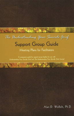 The Understanding Your Suicide Grief Support Group Guide by Alan D Wolfelt