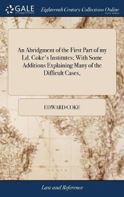 An Abridgment of the First Part of My LD. Coke's Institutes; With Some Additions Explaining Many of the Difficult Cases, image