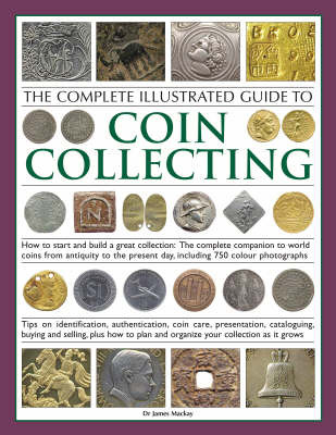 The Complete Illustrated Guide to Coin Collecting: How to Start and Build a Great Collection - The Complete Companion to World Coins from Antiquity to the Present Day, Including 750 Colour Photographs by James A. Mackay image