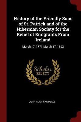 History of the Friendly Sons of St. Patrick and of the Hibernian Society for the Relief of Emigrants from Ireland by John Hugh Campbell