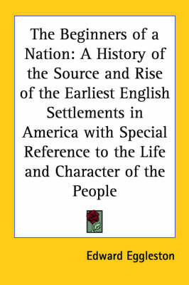 The Beginners of a Nation: A History of the Source and Rise of the Earliest English Settlements in America with Special Reference to the Life and Character of the People by Edward Eggleston image