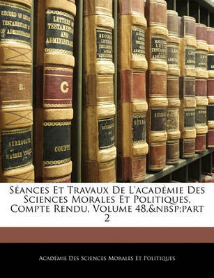 Sances Et Travaux de L'Acadmie Des Sciences Morales Et Politiques, Compte Rendu, Volume 48, Part 2 on Paperback by Acadmie Des Sci Morales Et Politiques