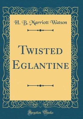 Twisted Eglantine (Classic Reprint) by H.B. Marriott Watson image