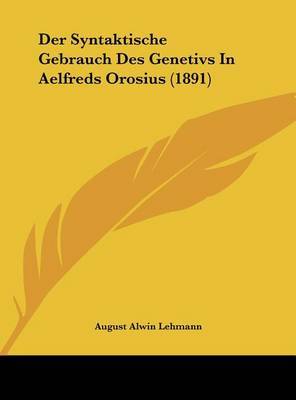 Der Syntaktische Gebrauch Des Genetivs in Aelfreds Orosius (1891) by August Alwin Lehmann image