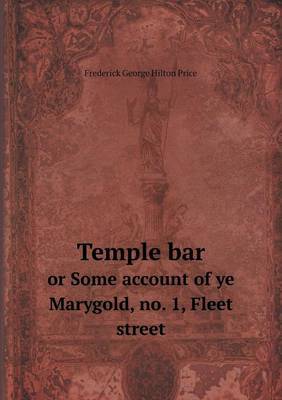 Temple Bar or Some Account of Ye Marygold, No. 1, Fleet Street by Frederick George Hilton Price image