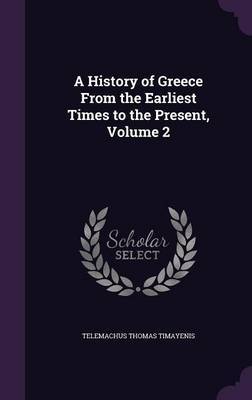 A History of Greece from the Earliest Times to the Present, Volume 2 on Hardback by Telemachus Thomas Timayenis