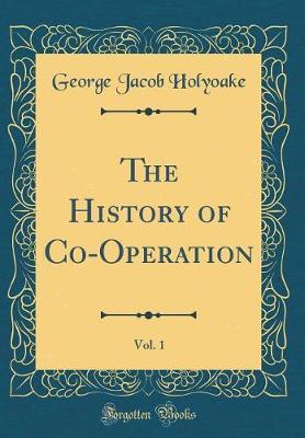 The History of Co-Operation, Vol. 1 (Classic Reprint) by George Jacob Holyoake image