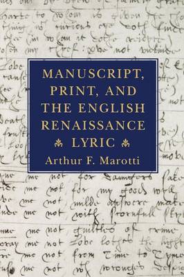 Manuscript, Print, and the English Renaissance Lyric by Arthur F. Marotti