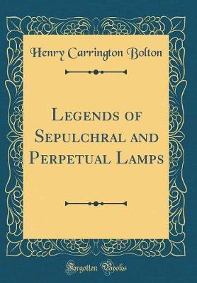 Legends of Sepulchral and Perpetual Lamps (Classic Reprint) by Henry Carrington Bolton image