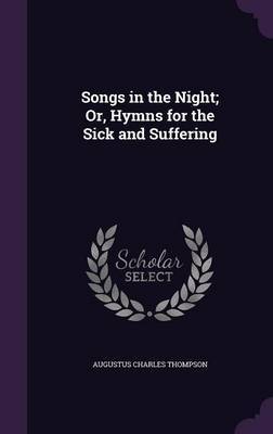 Songs in the Night; Or, Hymns for the Sick and Suffering on Hardback by Augustus Charles Thompson