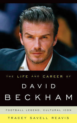 The Life and Career of David Beckham by Tracey Savell Reavis image