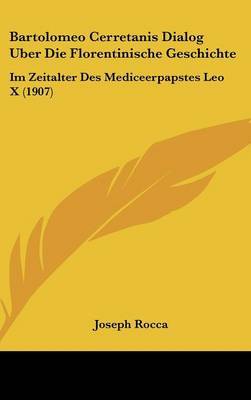 Bartolomeo Cerretanis Dialog Uber Die Florentinische Geschichte: Im Zeitalter Des Mediceerpapstes Leo X (1907) by Joseph Rocca image