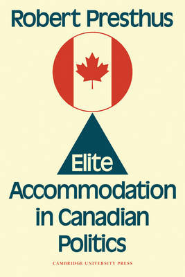 Elite Accommodation in Canadian Politics by Robert Presthus