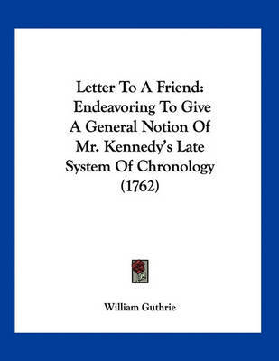 Letter to a Friend: Endeavoring to Give a General Notion of Mr. Kennedy's Late System of Chronology (1762) on Paperback by William Guthrie