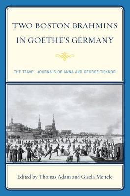 Two Boston Brahmins in Goethe's Germany: The Travel Journals of Anna and George Ticknor on Hardback by Anna Ticknor