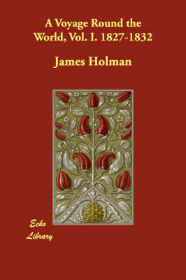 A Voyage Round the World, Vol. I. 1827-1832 by James Holman image