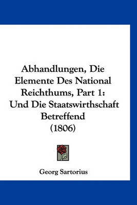 Abhandlungen, Die Elemente Des National Reichthums, Part 1: Und Die Staatswirthschaft Betreffend (1806) by Georg Sartorius image