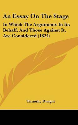 An Essay on the Stage: In Which the Arguments in Its Behalf, and Those Against It, Are Considered (1824) on Hardback by Timothy Dwight