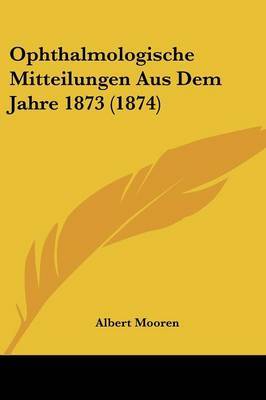 Ophthalmologische Mitteilungen Aus Dem Jahre 1873 (1874) by Albert Mooren image