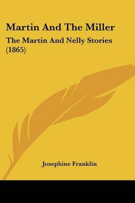 Martin And The Miller: The Martin And Nelly Stories (1865) on Paperback by Josephine Franklin