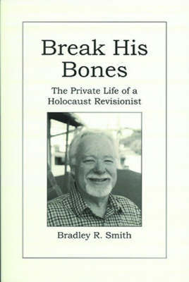 Break His Bones: The Private Life of a Holocaust Revisionist by Bradley R. Smith image