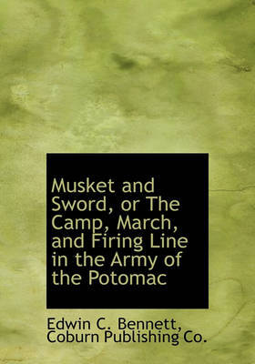 Musket and Sword, or the Camp, March, and Firing Line in the Army of the Potomac on Hardback by Edwin Clark Bennett