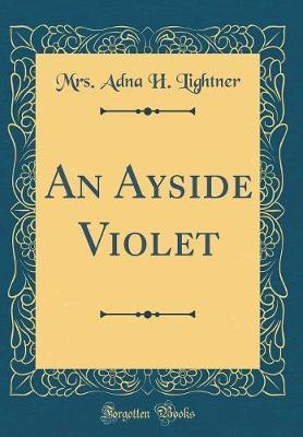 An Ayside Violet (Classic Reprint) by Mrs Adna H Lightner image