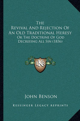 The Revival and Rejection of an Old Traditional Heresy: Or the Doctrine of God Decreeing All Sin (1836) on Paperback by John Benson