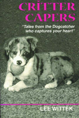 Critter Capers: Tales from the Dogcatcher Who Captures Your Heart by Lee Wittek image